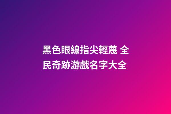 黑色眼線指尖輕蔑 全民奇跡游戲名字大全
